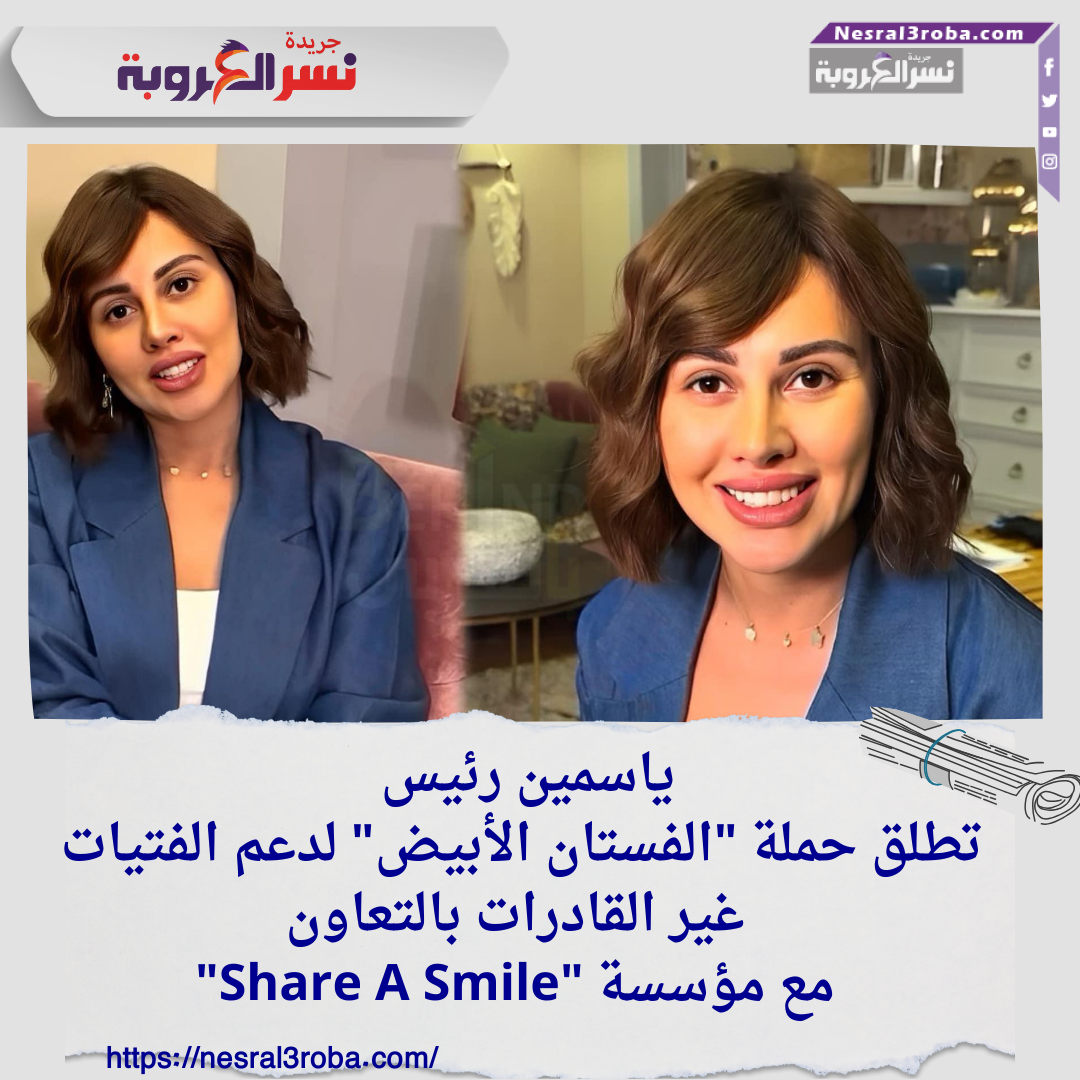ياسمين رئيس تطلق حملة "الفستان الأبيض" لدعم الفتيات غير القادرات بالتعاون مع مؤسسة "Share A Smile"