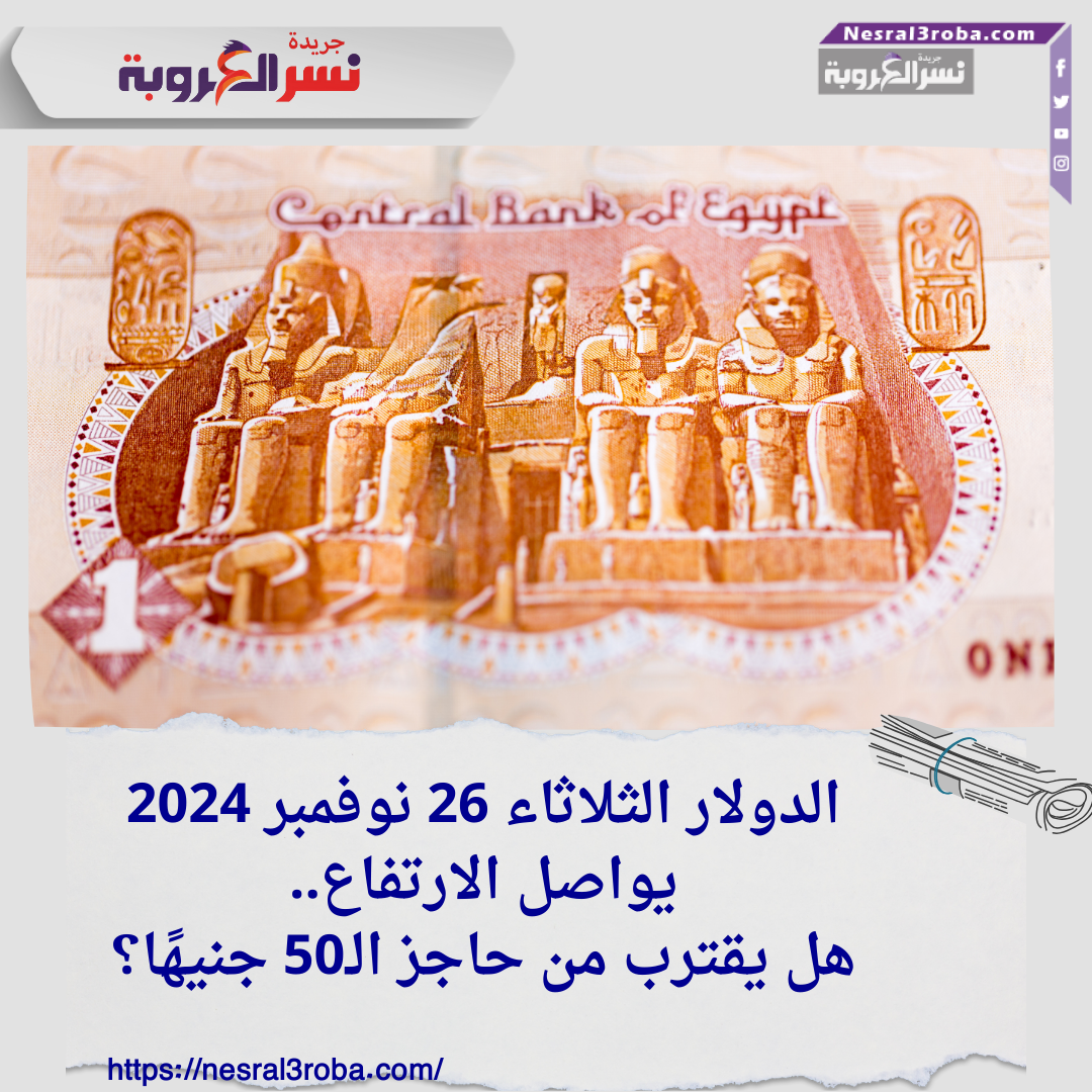 الدولار الثلاثاء 26 نوفمبر 2024 يواصل الارتفاع.. هل يقترب من حاجز الـ50 جنيهًا؟