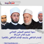 دعوة لحضور المجلس الختامي لشرح كتاب الرسالة للإمام الشافعي بمسجد الإمام الشافعي بالقاهرة