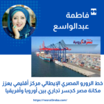 فاطمة عبدالواسع: خط الرورو المصري الإيطالي مركز أقليمي يعزز مكانة مصر كجسر تجاري بين أوروبا وأفريقيا