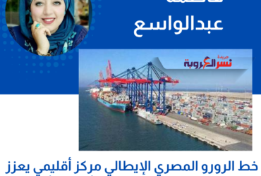 فاطمة عبدالواسع: خط الرورو المصري الإيطالي مركز أقليمي يعزز مكانة مصر كجسر تجاري بين أوروبا وأفريقيا