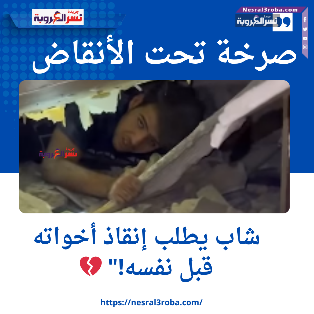 صرخة تحت الأنقاض: شاب يطلب إنقاذ أخواته قبل نفسه!" 💔