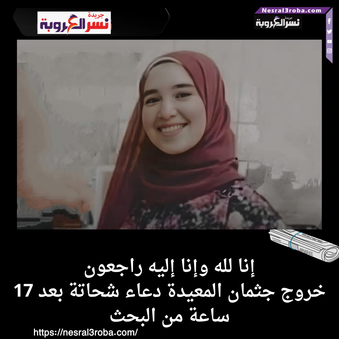 إنا لله وإنا إليه راجعون: خروج جثمان المعيدة دعاء شحاتة بعد 17 ساعة من البحث