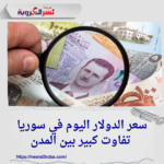 سعر الدولار اليوم في سوريا: تفاوت كبير بين المدن