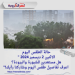حالة الطقس اليوم: الاثنين 2 ديسمبر 2024 "هل مستعدين للشبورة والبرودة؟