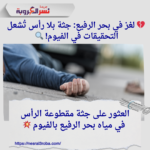 💔 لغز في بحر الرفيع: جثة بلا رأس تُشعل التحقيقات في الفيوم! 🔍