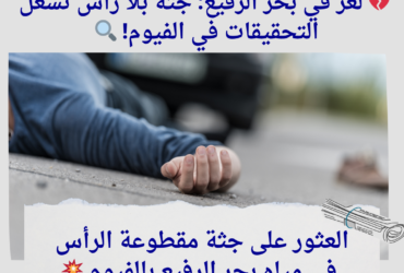 💔 لغز في بحر الرفيع: جثة بلا رأس تُشعل التحقيقات في الفيوم! 🔍