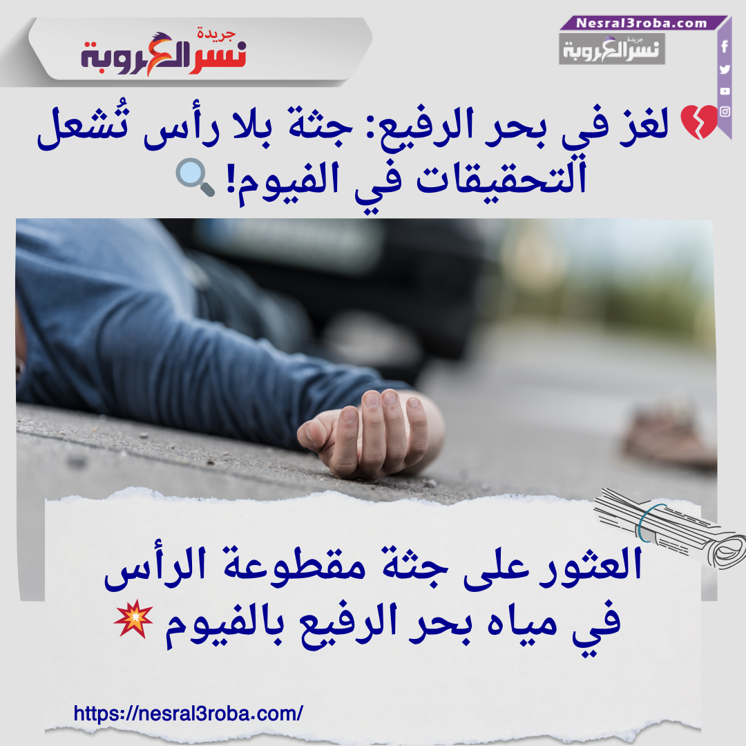 💔 لغز في بحر الرفيع: جثة بلا رأس تُشعل التحقيقات في الفيوم! 🔍