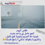 "الأرصاد: شبورة كثيفة وأجواء متقلبة بين الاعتدال والبرودة!"