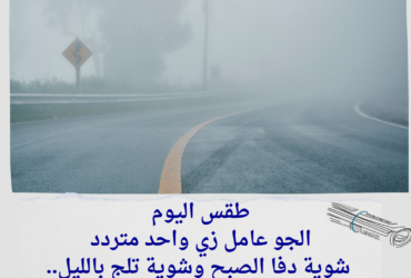 "الأرصاد: شبورة كثيفة وأجواء متقلبة بين الاعتدال والبرودة!"