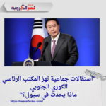 "استقالات جماعية تهز المكتب الرئاسي الكوري الجنوبي... ماذا يحدث في سيول؟"