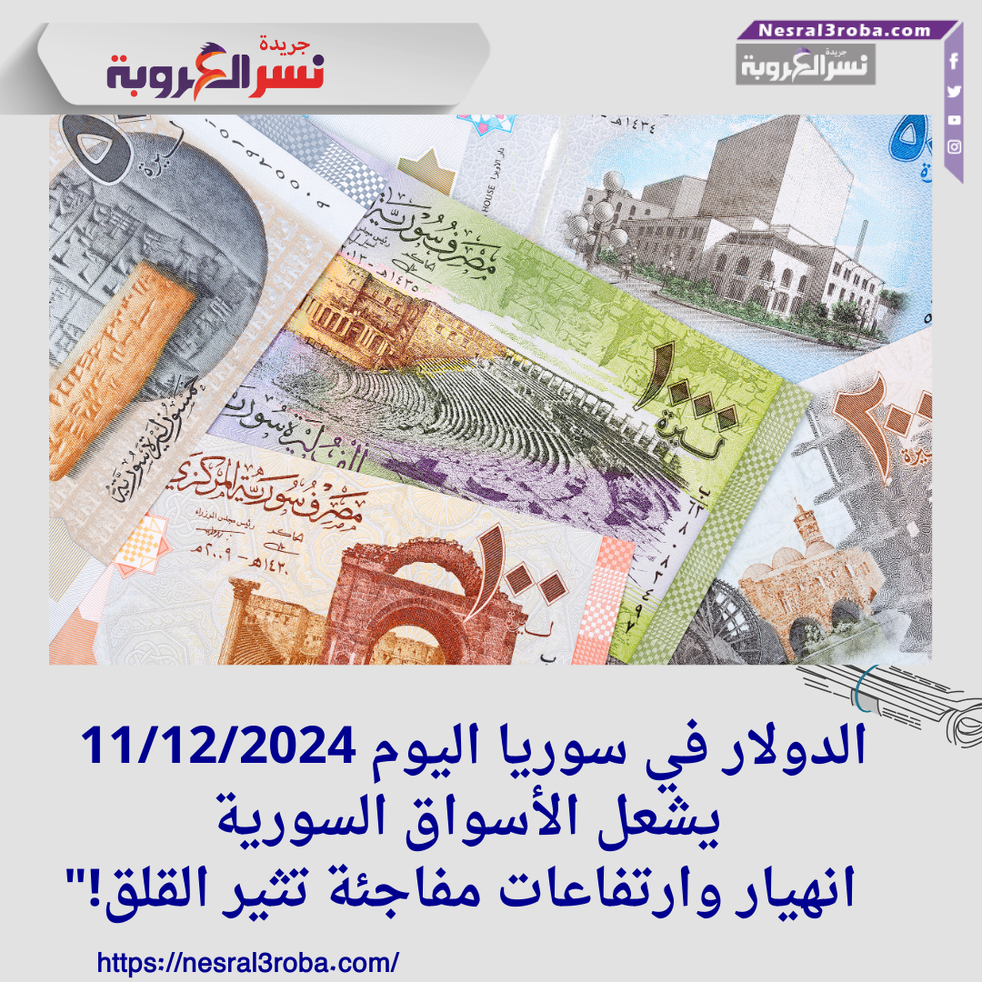 الدولار في سوريا اليوم 11/12/2024 يشعل الأسواق السورية: انهيار وارتفاعات مفاجئة تثير القلق!"