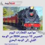 مواعيد القطارات اليوم الخميس 12 ديسمبر 2024 من الوجه القبلي إلى الوجه البحري