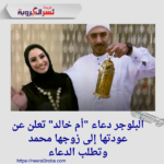 البلوجر دعاء "أم خالد" تعلن عن عودتها إلى زوجها محمد وتطلب الدعاء