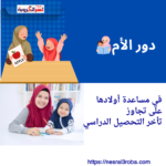 دور الأم في مساعدة أولادها على تجاوز تأخر التحصيل الدراسي