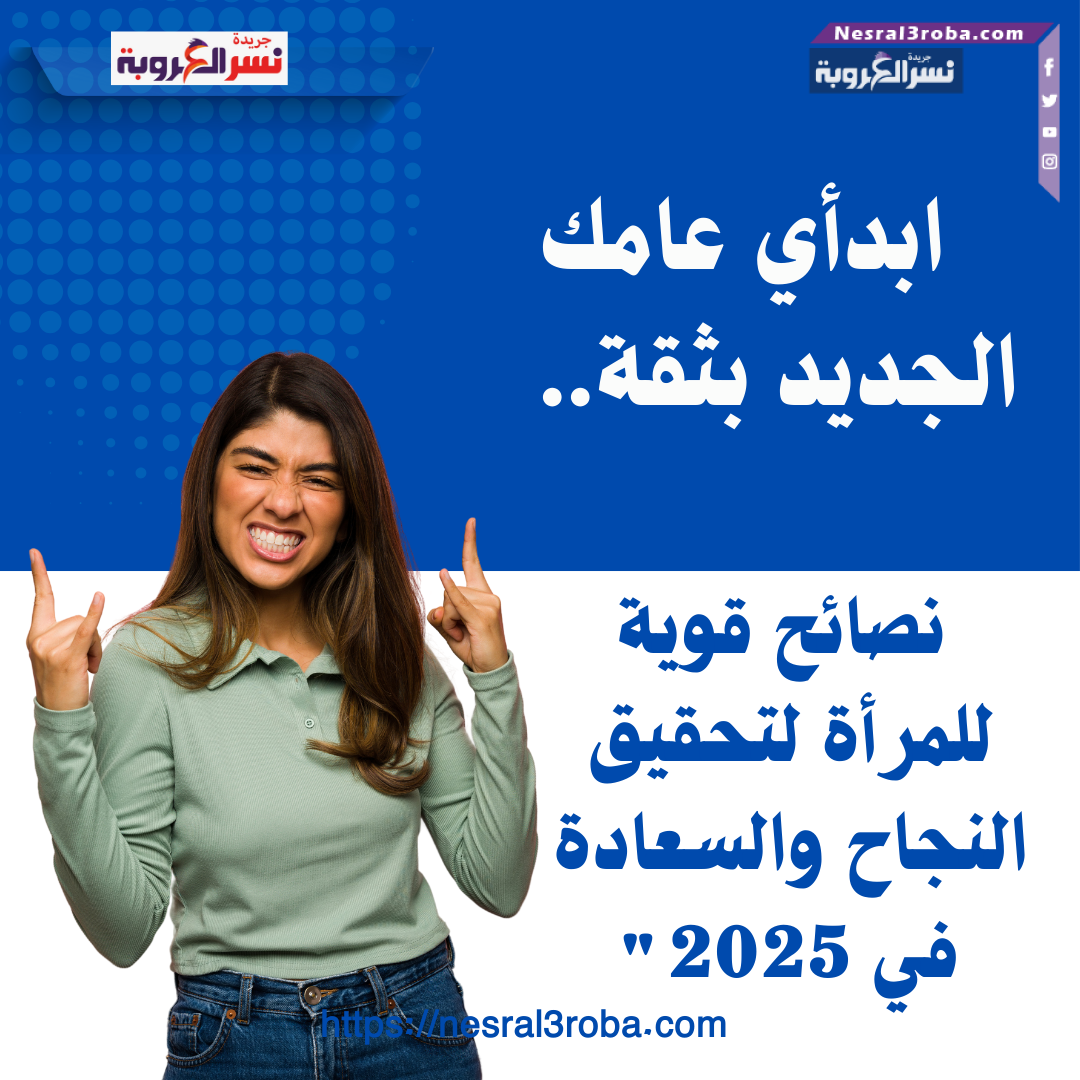 ابدأي عامك الجديد بثقة: نصائح قوية للمرأة لتحقيق النجاح والسعادة في 2025"