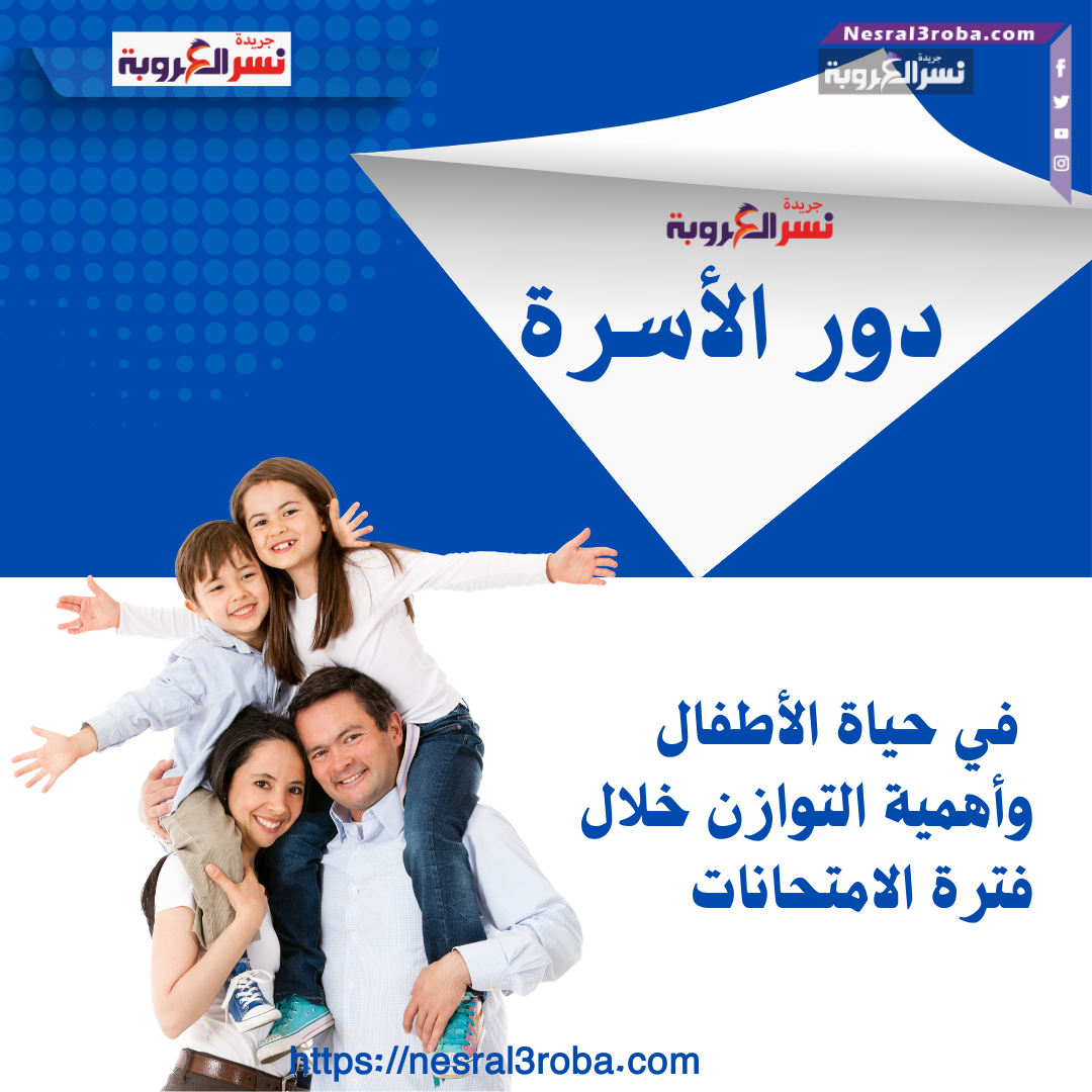 دور الأسرة في حياة الأطفال وأهمية التوازن خلال فترة الامتحانات