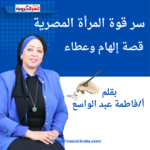 سر قوة المرأة المصرية: قصة إلهام وعطاء