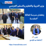 وزير التربية والتعليم والسفير الفرنسي يتفقدان مدرسة العائلة المقدسة"
