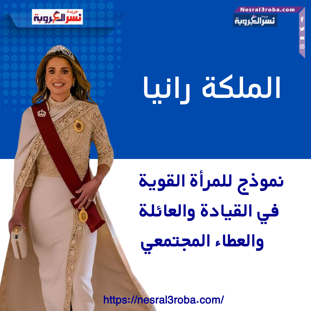 "الملكة رانيا : نموذج للمرأة القوية في القيادة والعائلة والعطاء المجتمعي"