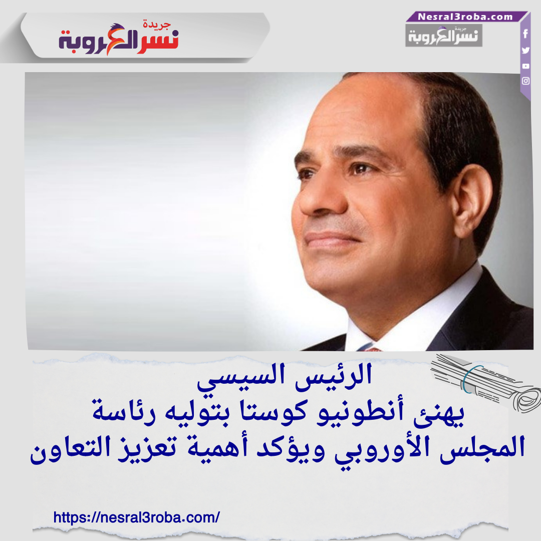 الرئيس السيسي يهنئ أنطونيو كوستا بتوليه رئاسة المجلس الأوروبي ويؤكد أهمية تعزيز التعاون