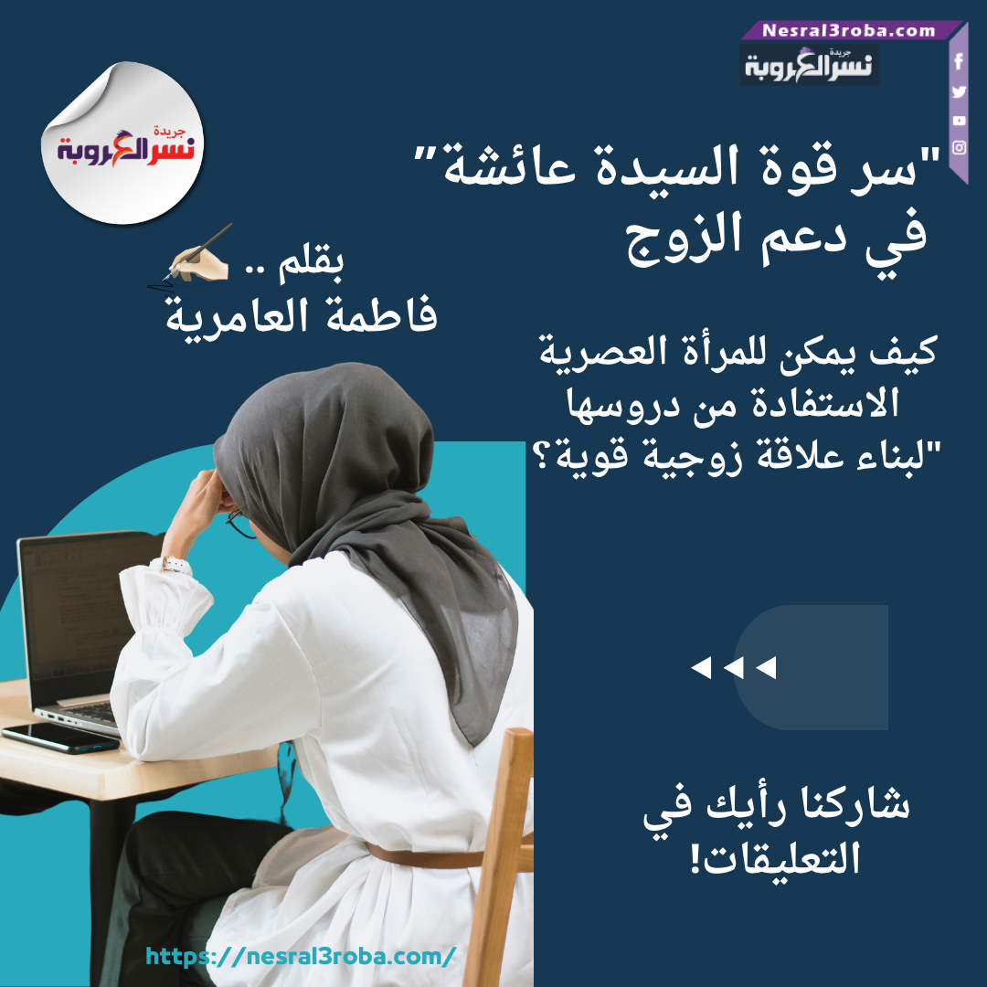 سر قوة السيدة عائشة في دعم الزوج: كيف يمكن للمرأة العصرية الاستفادة من دروسها لبناء علاقة زوجية قوية؟
