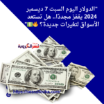 "الدولار اليوم السبت 7 ديسمبر 2024 يقفز مجددًا.. هل تستعد الأسواق لتغيرات جديدة؟ 🔥💵"