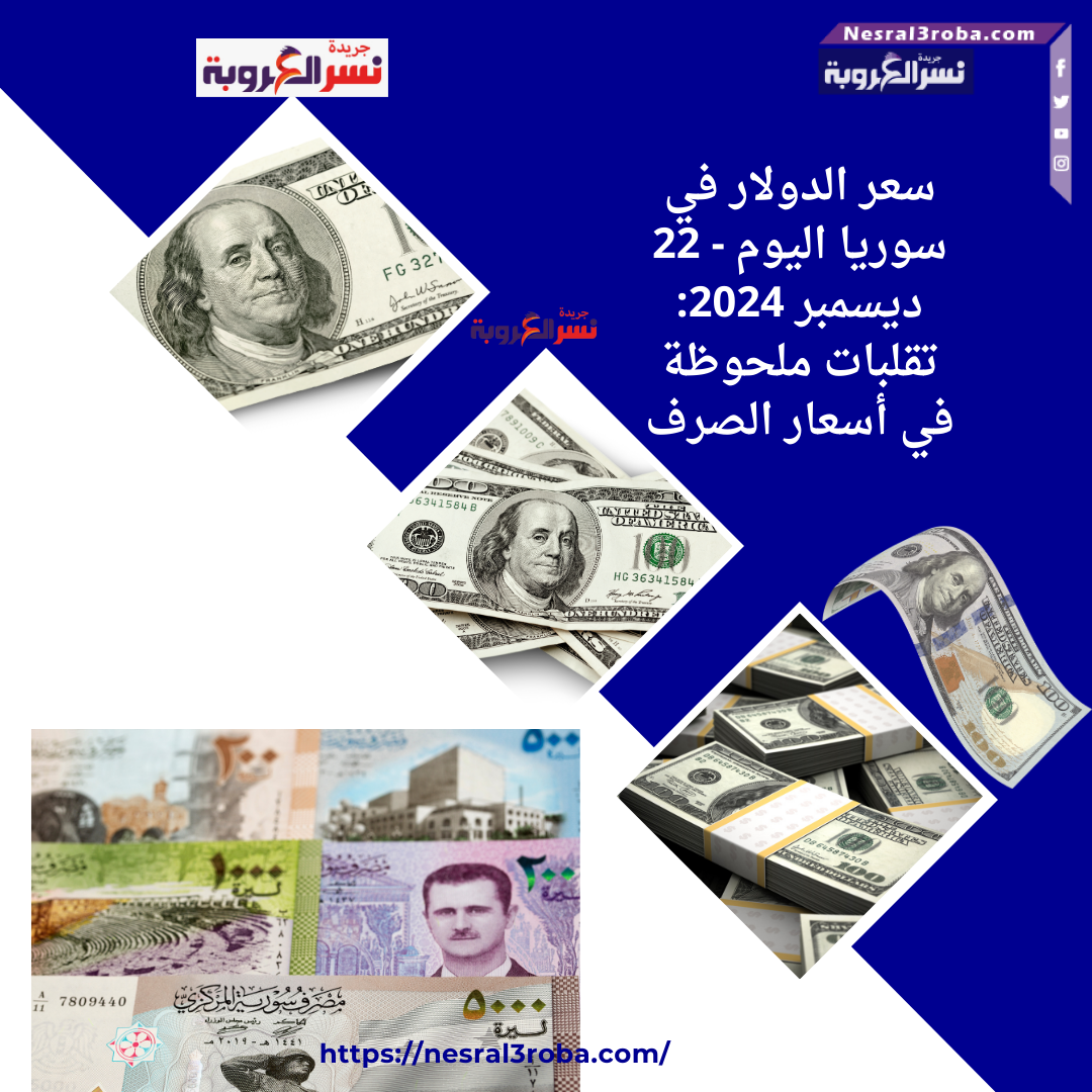 سعر الدولار في سوريا اليوم - 22 ديسمبر 2024: تقلبات ملحوظة في أسعار الصرف
