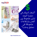 سعر الدولار اليوم في سوريا: ارتفاع طفيف في دمشق وحلب مع تباين الأسعار في المناطق المختلفة