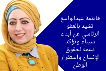 فاطمة عبدالواسع تشيد بالعفو الرئاسي عن أبناء سيناء وتؤكد دعمه لحقوق الإنسان واستقرار الوطن