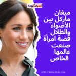 ميغان ماركل: بين الأضواء والظلال قصة امرأة صنعت عالمها الخاص