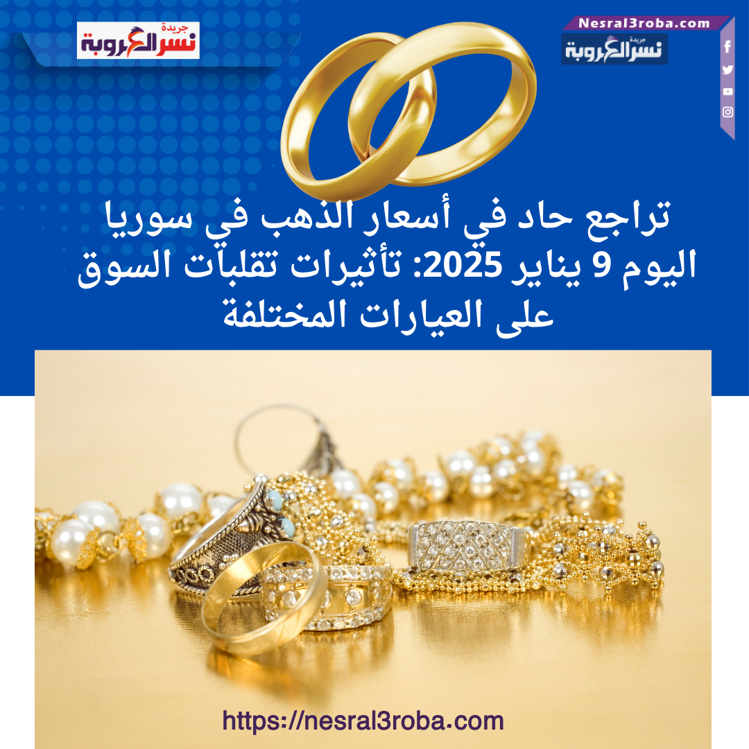 تراجع حاد في أسعار الذهب في سوريا اليوم 9 يناير 2025: تأثيرات تقلبات السوق على العيارات المختلفة