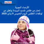 الأرصاد الجوية تحذر من طقس شديد البرودة وتعلن عن توقعات الطقس اليوم الخميس 9 يناير 2025