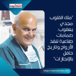 "ملك القلوب مجدي يعقوب: صمامات صناعية تنقذ الأرواح وتاريخ حافل بالإنجازات"