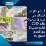 أسعار صرف الدولار في سوريا ليوم 15 يناير 2025: تباين ملحوظ بين المدن السورية