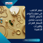 سعر الذهب في سوريا ليوم 15 يناير 2025: تحديث شامل لأسعار الغرام والليرات الذهبية