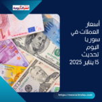 أسعار العملات في سوريا اليوم: تحديث 15 يناير 2025