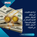 تراجع طفيف في سعر الدولار مقابل الجنيه المصري اليوم الجمعة 17 يناير 2025 في البنوك