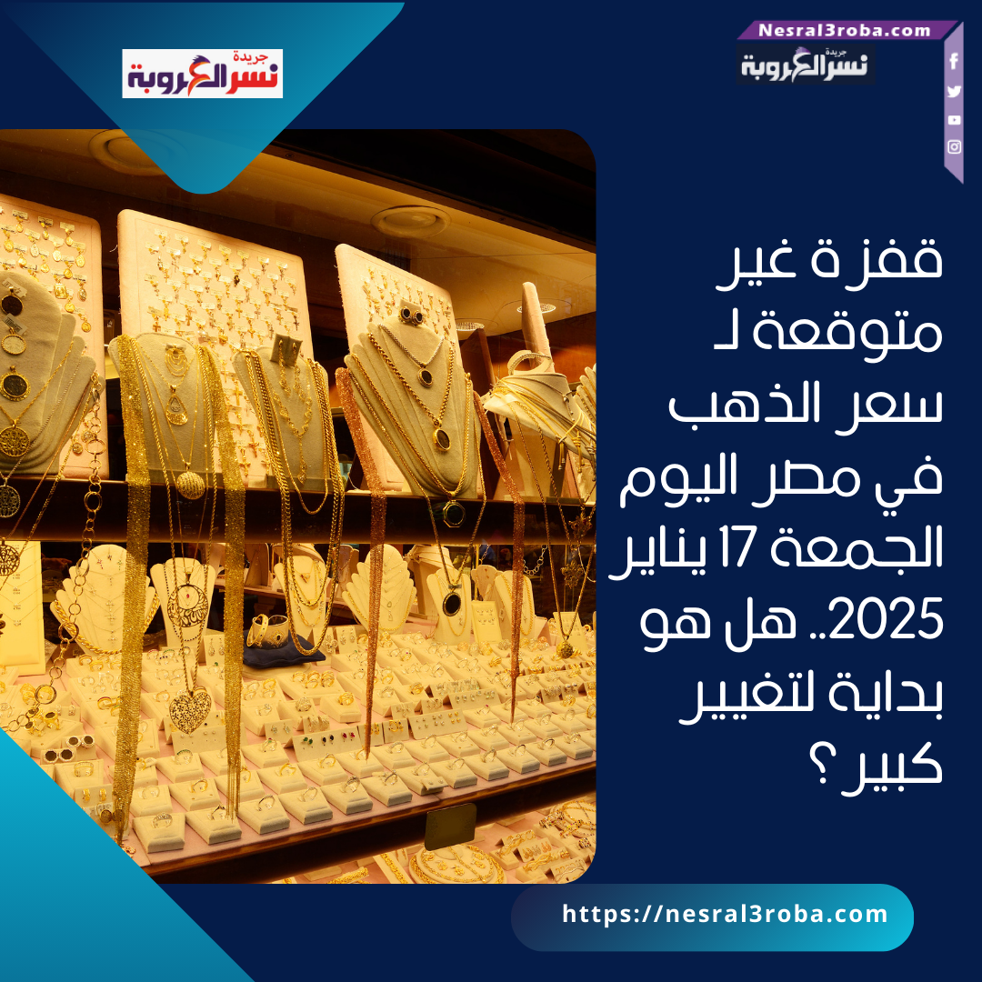 قفزة غير متوقعة لـ سعر الذهب في مصر اليوم الجمعة 17 يناير 2025.. هل هو بداية لتغيير كبير؟