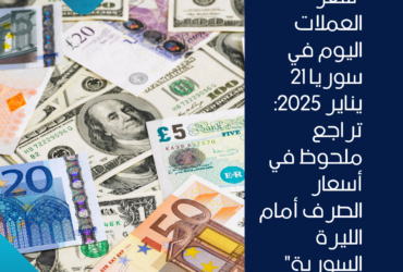 "سعر العملات اليوم في سوريا 21 يناير 2025: تراجع ملحوظ في أسعار الصرف أمام الليرة السورية"