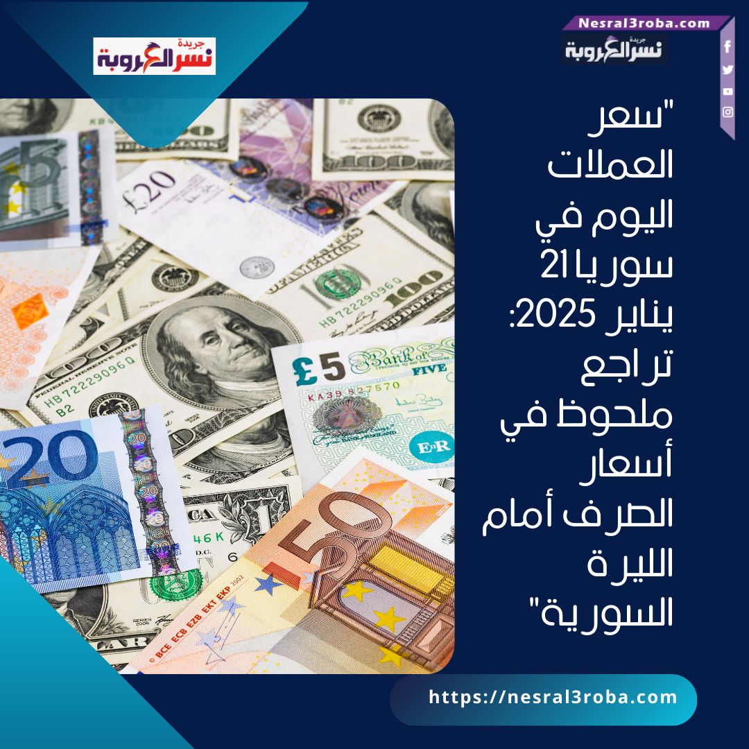 "سعر العملات اليوم في سوريا 21 يناير 2025: تراجع ملحوظ في أسعار الصرف أمام الليرة السورية"