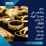 سعر والذهب في سوريا اليوم 21 يناير 2025: تحركات جديدة بأسعار الصرف