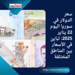 سعر الدولار في سوريا اليوم 22 يناير 2025: تباين في الأسعار بين المناطق المختلفة