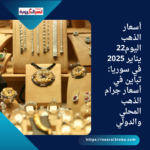 أسعار الذهب اليوم22 يناير 2025 في سوريا: تباين في أسعار جرام الذهب المحلي والدولي