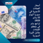 أسعار العملات الأجنبية في سوريا اليوم 22 يناير 2025: تراجع عام في معظم العملات مقابل الليرة السورية