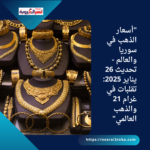 "أسعار الذهب في سوريا والعالم - تحديث 26 يناير 2025: تقلبات في غرام 21 والذهب العالمي"