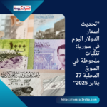 "تحديث أسعار الدولار اليوم في سوريا: تقلبات ملحوظة في السوق المحلية 27 يناير 2025"