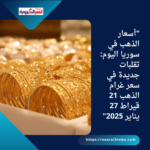 "أسعار الذهب في سوريا اليوم: تقلبات جديدة في سعر غرام الذهب 21 قيراط 27 يناير 2025"