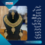 "أسعار الذهب في سوريا بتاريخ 28 يناير 2025: غرام 21 و22 بالليرة السورية والدولار واليورو والليرة التركية"
