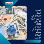تحديث أسعار العملات في سوريا اليوم 30 يناير 2025: انخفاض ملحوظ في معظم العملات الأجنبية
